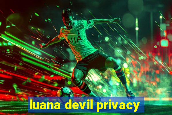 luana devil privacy